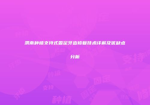 渭南种植支持式固定牙齿修复技术详解及优缺点分析