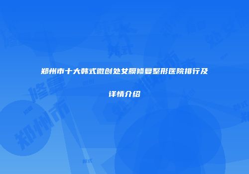 郑州市十大韩式微创处女膜修复整形医院排行及详情介绍