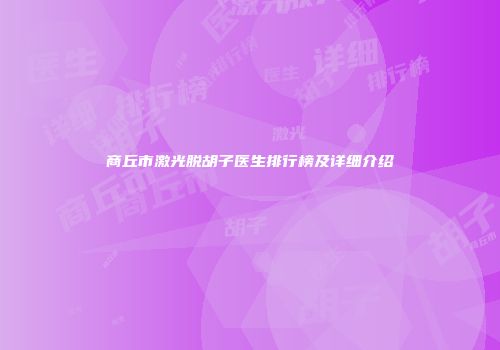 商丘市激光脱胡子医生排行榜及详细介绍