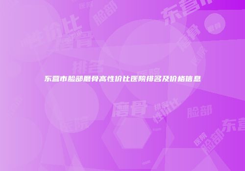 东营市脸部磨骨高性价比医院排名及价格信息