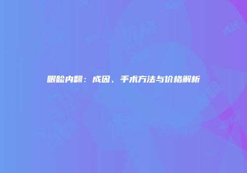 眼睑内翻:成因、手术方法与价格解析