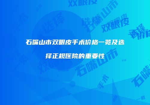 石嘴山市双眼皮手术价格一览及选择正规医院的重要性