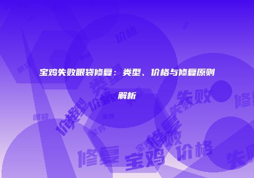 宝鸡失败眼袋修复：类型、价格与修复原则解析