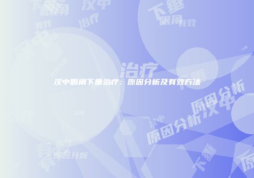 汉中眼角下垂治疗:原因分析及有效方法