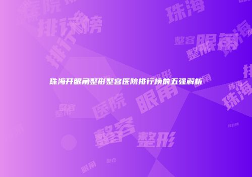 珠海开眼角整形整容医院排行榜前五强解析