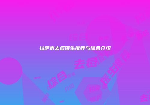 拉萨市去痘医生推荐与综合介绍