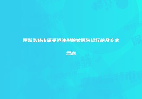 呼和浩特市保妥适注射除皱医院排行榜及专家盘点
