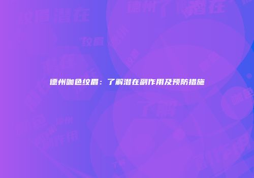 德州咖色纹眉：了解潜在副作用及预防措施