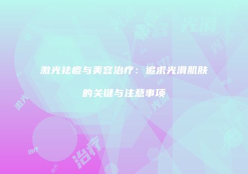激光祛痘与美容治疗：追求光滑肌肤的关键与注意事项