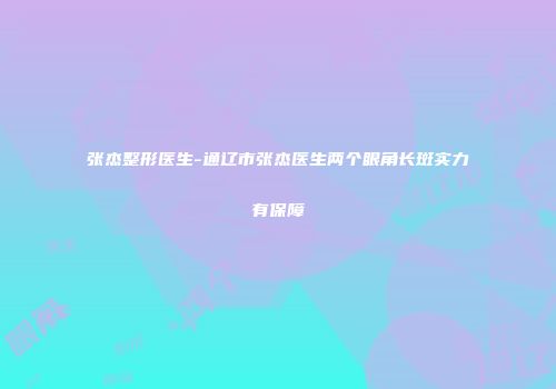 张杰整形医生-通辽市张杰医生两个眼角长斑实力有保障