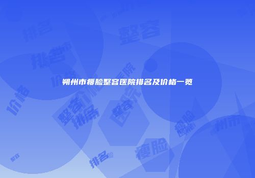 朔州市瘦脸整容医院排名及价格一览
