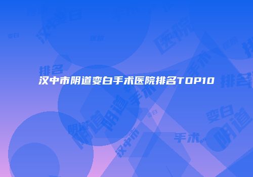 汉中市阴道变白手术医院排名TOP10