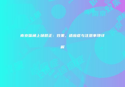 南京嘴角上扬矫正:效果、适应症与注意事项详解