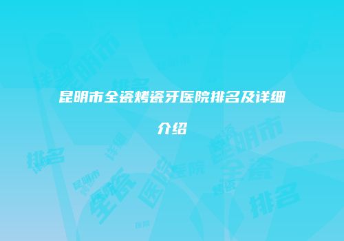 昆明市全瓷烤瓷牙医院排名及详细介绍