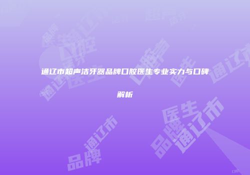 通辽市超声洁牙器品牌口腔医生专业实力与口碑解析