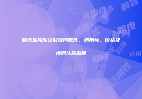 眼皮玻尿酸注射疑问解答：适用性、价格及术后注意事项