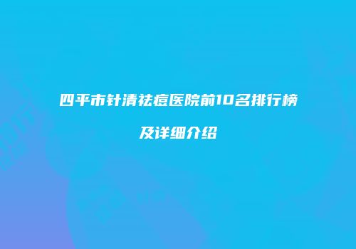 四平市针清祛痘医院前10名排行榜及详细介绍