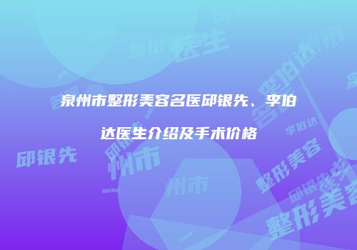 泉州市整形美容名医邱银先、李伯达医生介绍及手术价格