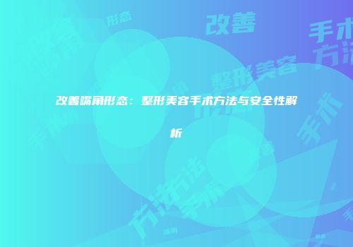 改善嘴角形态:整形美容手术方法与安全性解析