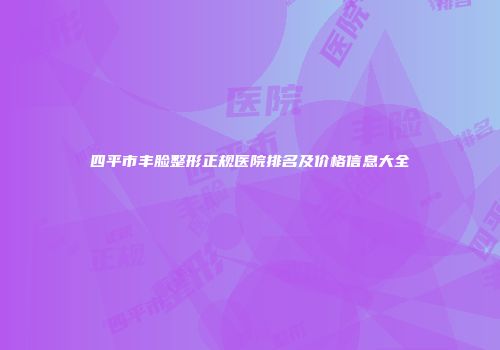 四平市丰脸整形正规医院排名及价格信息大全