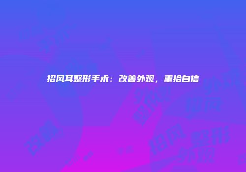 招风耳整形手术：改善外观，重拾自信