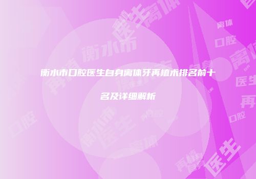 衡水市口腔医生自身离体牙再植术排名前十名及详细解析