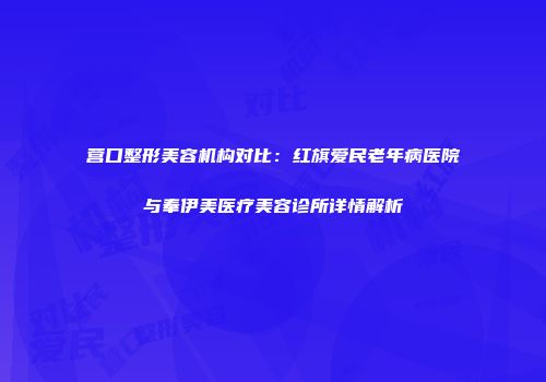 营口整形美容机构对比：红旗爱民老年病医院与奉伊美医疗美容诊所详情解析