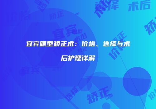宜宾眼型矫正术：价格、选择与术后护理详解